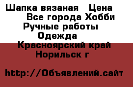 Шапка вязаная › Цена ­ 800 - Все города Хобби. Ручные работы » Одежда   . Красноярский край,Норильск г.